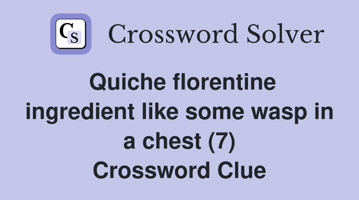 Quiche florentine ingredient like some wasp in a chest (7) Crossword